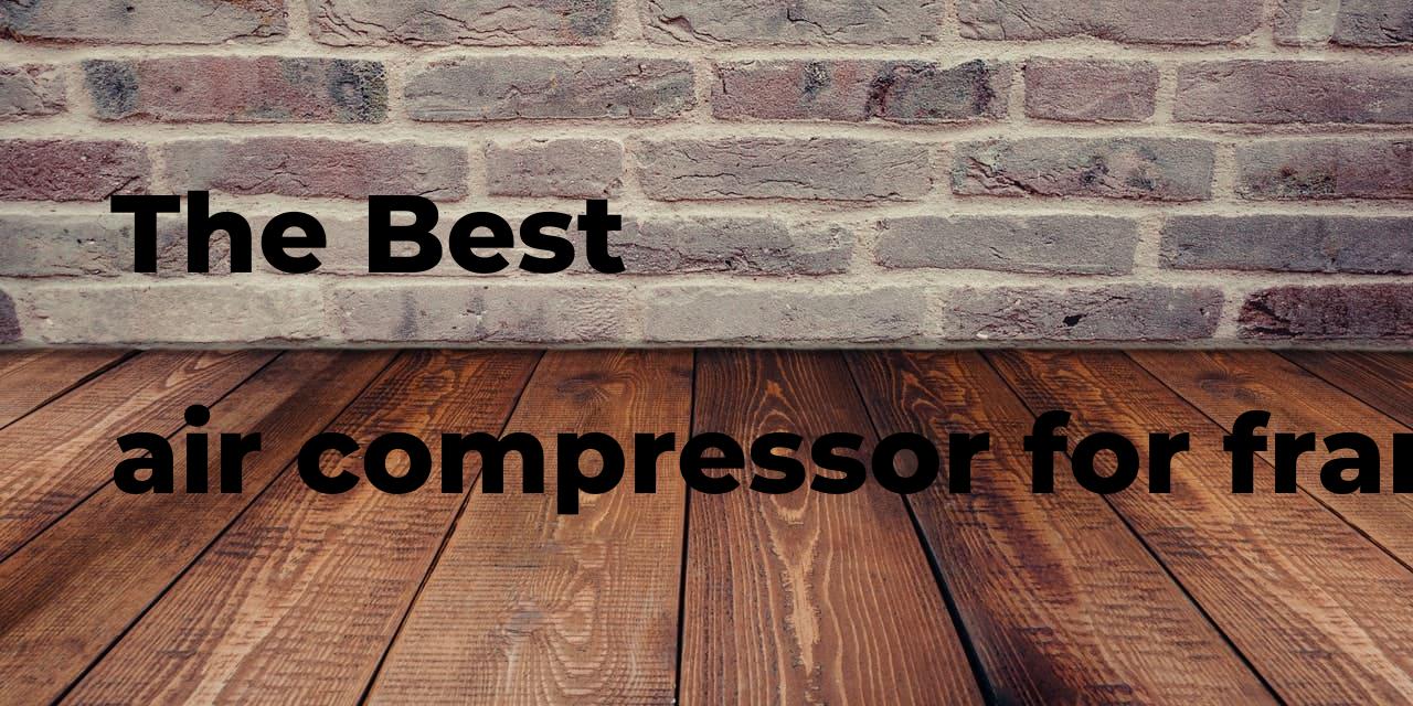 The best air compressor for framing nailer Polimetro