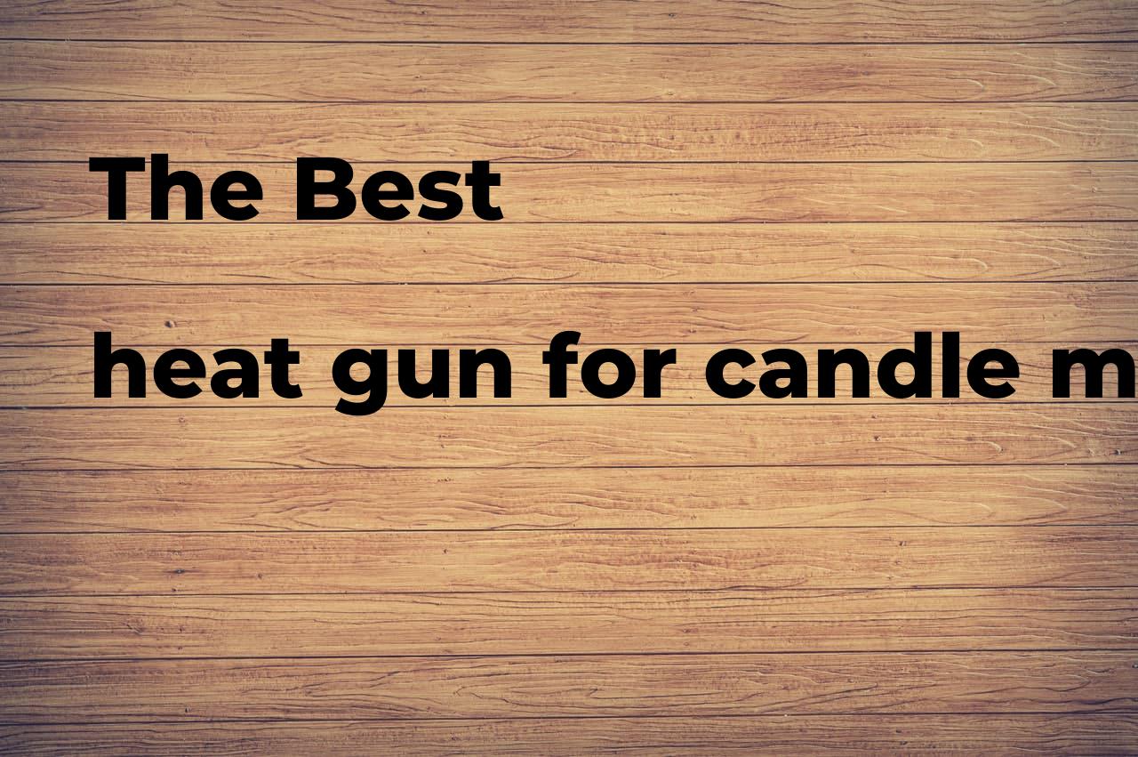 The best heat gun for candle making Polimetro