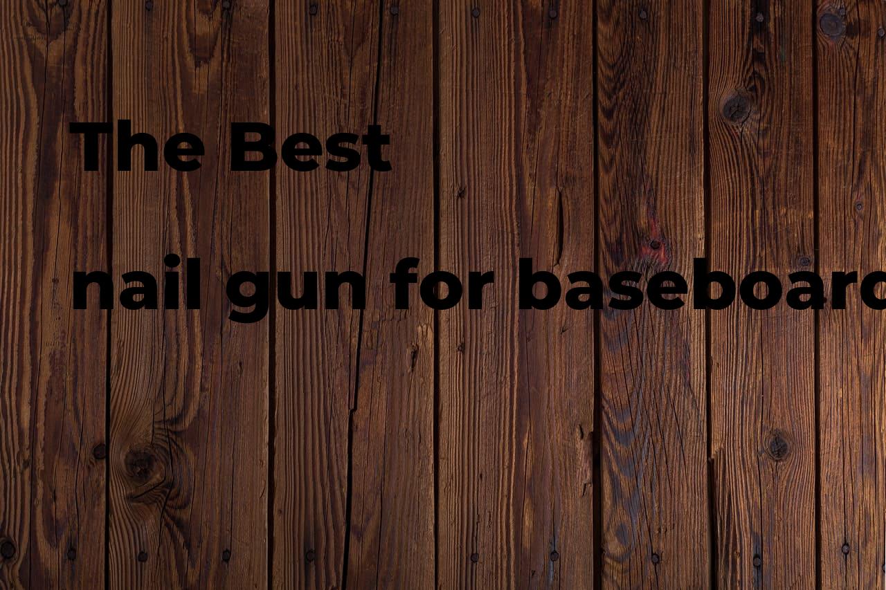 The best nail gun for baseboards Polimetro