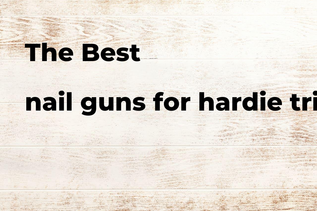 The best nail guns for hardie trim Polimetro