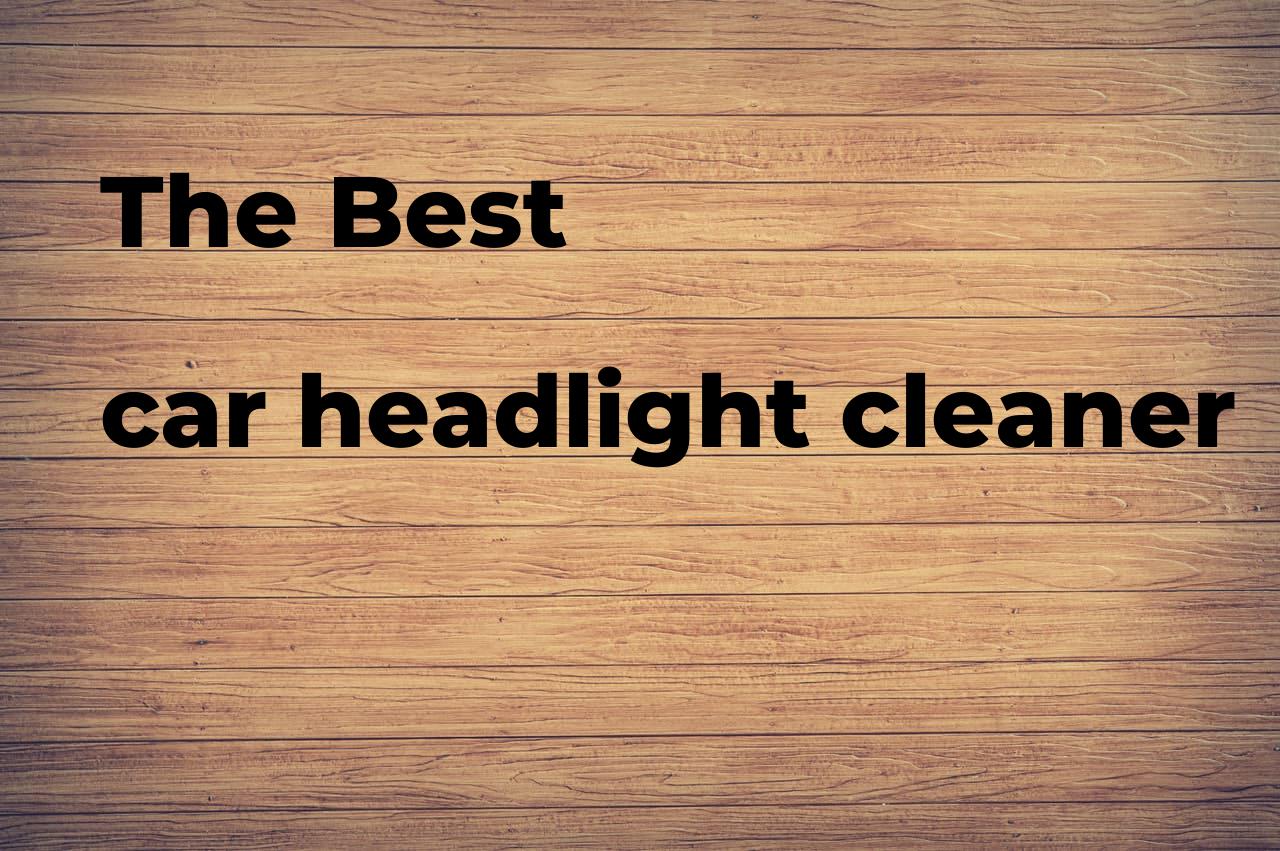 The best car headlight cleaner. Brands, features & how to Polimetro