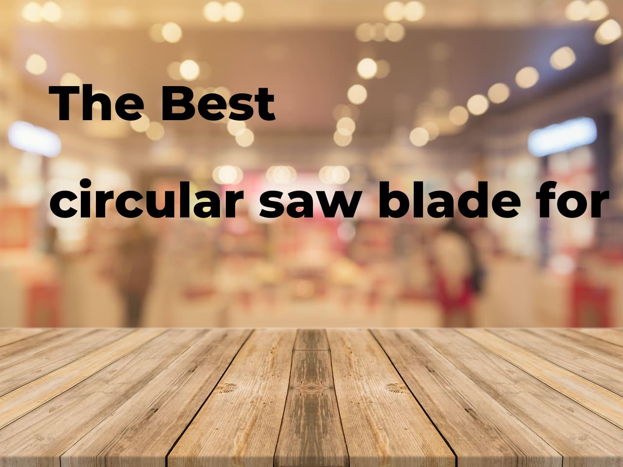 The best circular saw blade for framing. Brands, features & how to