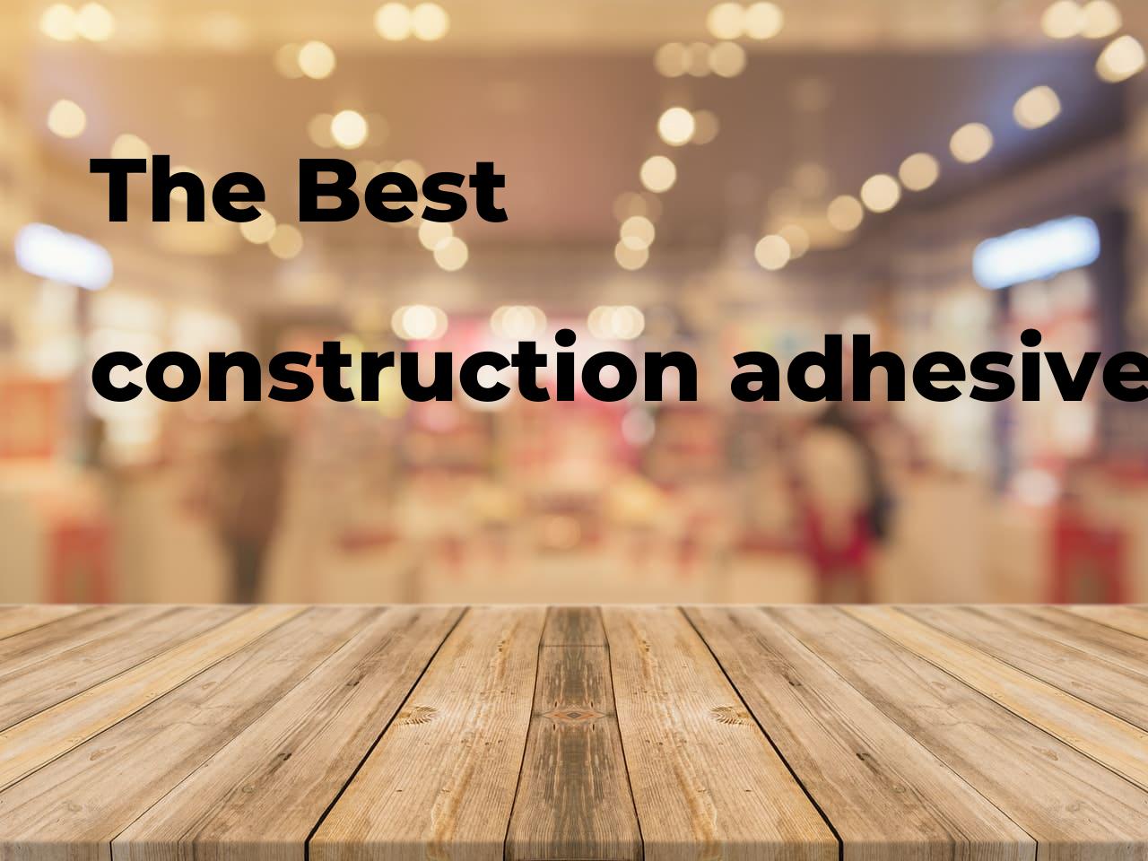 The best construction adhesive for metal. Brands, features & how to