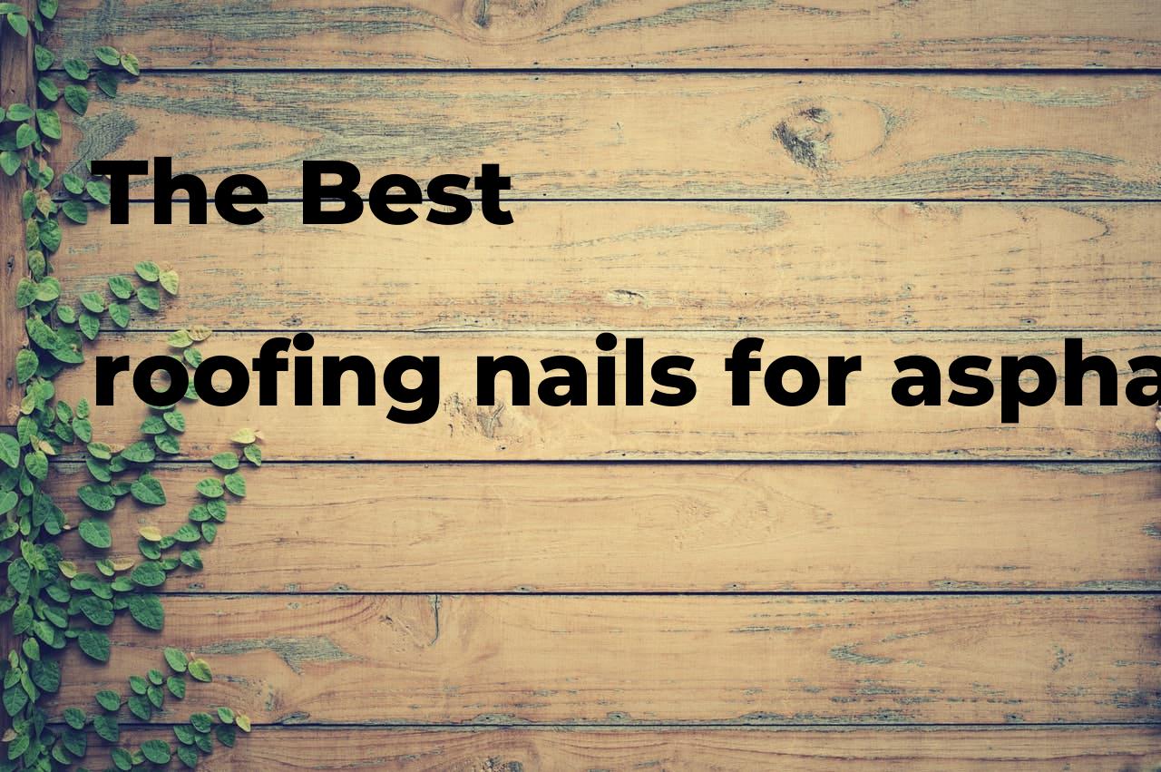 The best roofing nails for asphalt shingles. Brands, features & how to