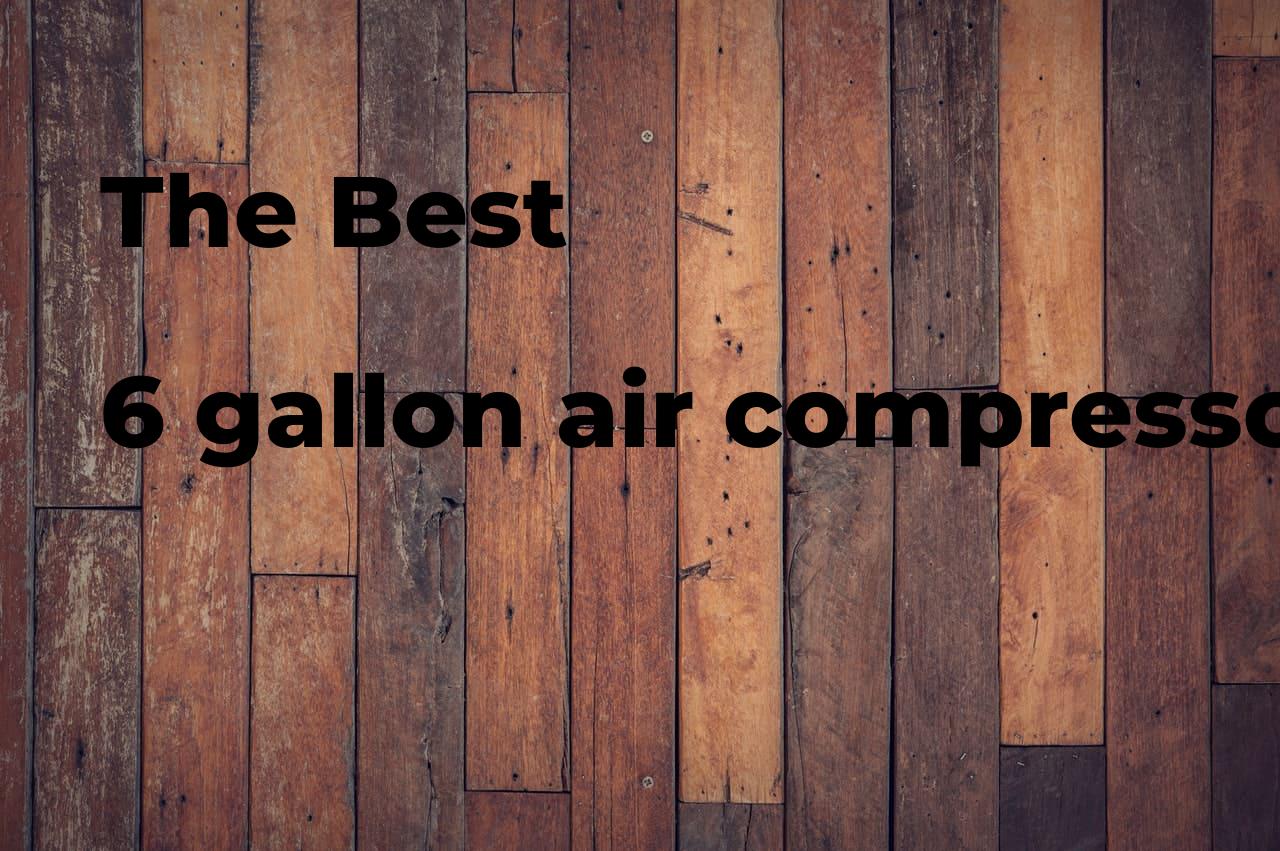 The best 6 gallon air compressor