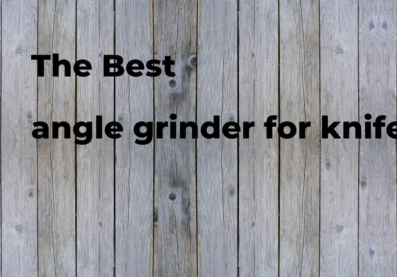 The best angle grinder for knife making. Brands, features & how to Polimetro