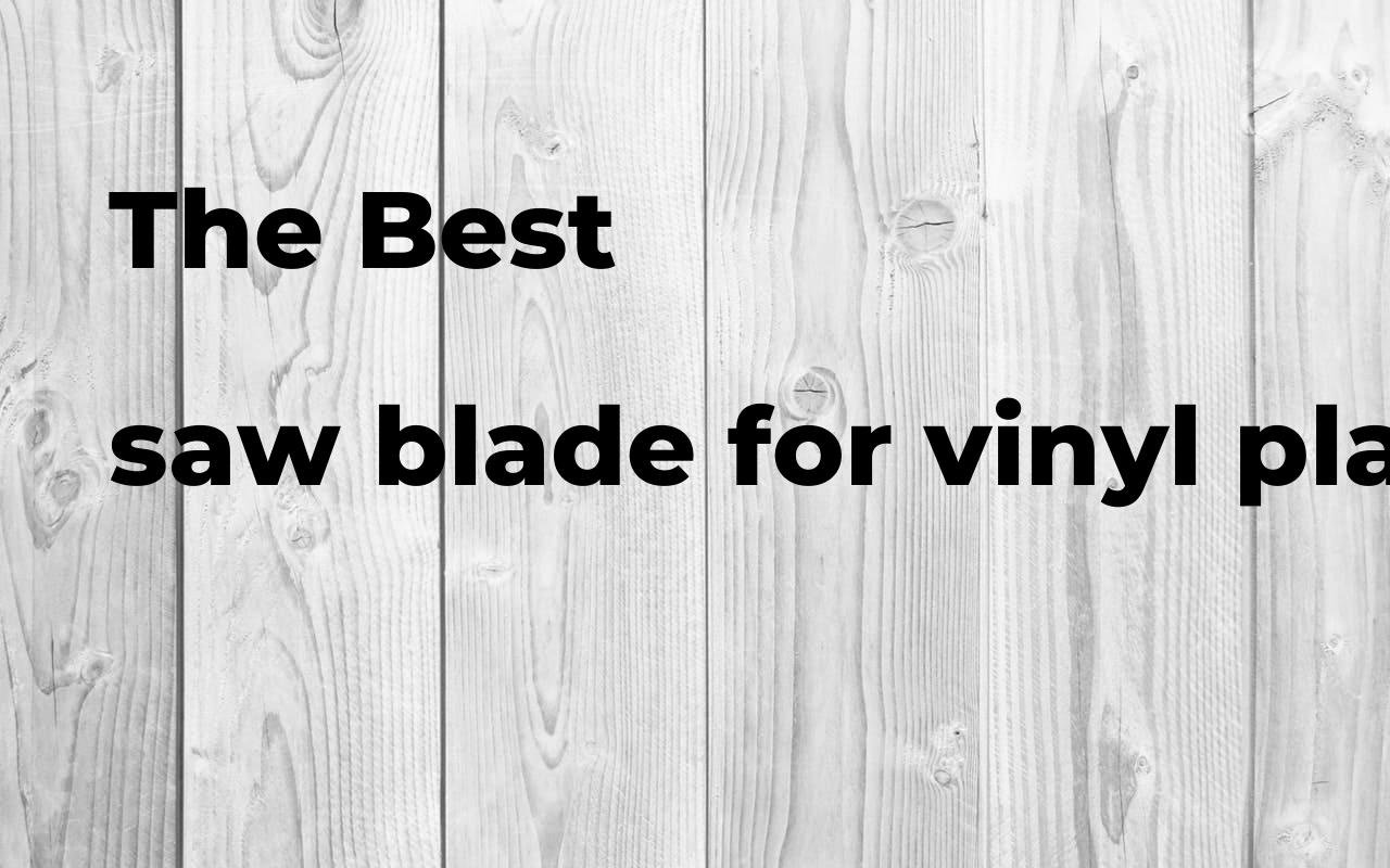 The best saw blade for vinyl plank flooring. Brands, features & how to