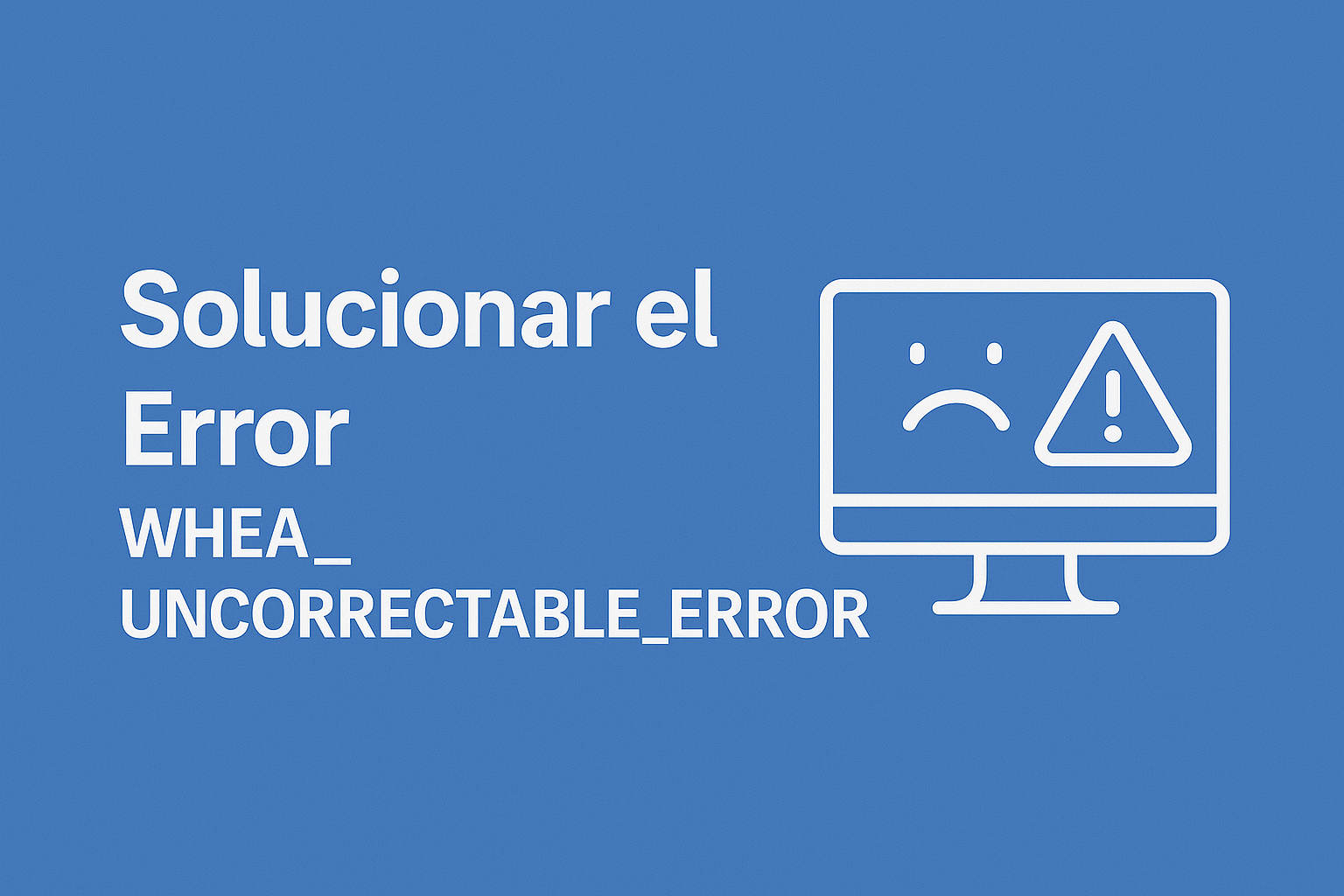 solución al errorr WHEA_UNCORRECTABLE_ERROR